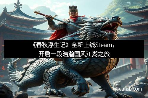 《春秋浮生记》全新上线Steam，开启一段浩瀚国风江湖之旅