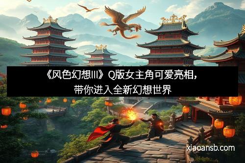 《风色幻想III》Q版女主角可爱亮相，带你进入全新幻想世界
