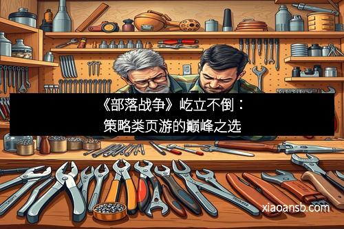 《部落战争》屹立不倒：策略类页游的巅峰之选